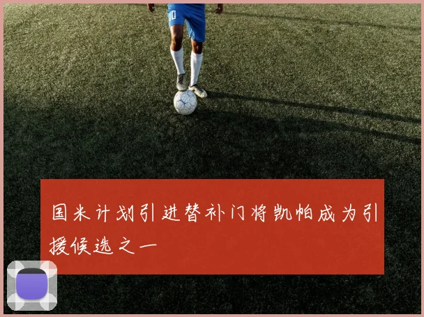国米计划引进替补门将凯帕成为引援候选之一